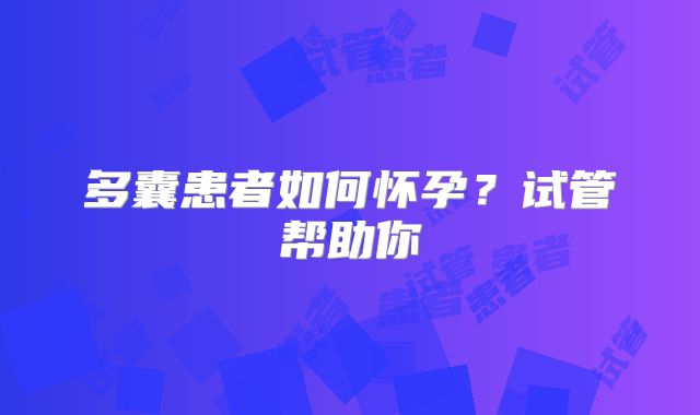 多囊患者如何怀孕?试管帮助你
