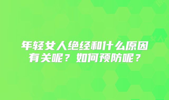 年轻女人绝经和什么原因有关呢？如何预防呢？