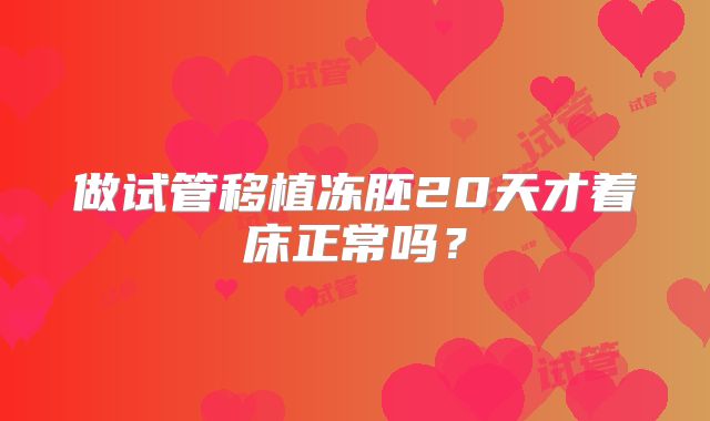 做试管移植冻胚20天才着床正常吗?