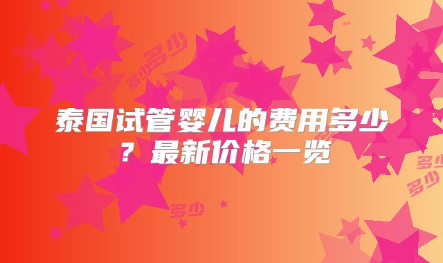 泰国试管婴儿的费用多少？最新价格一览