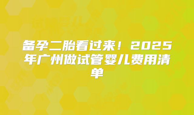 备孕二胎看过来!2025年广州做试管婴儿费用清单