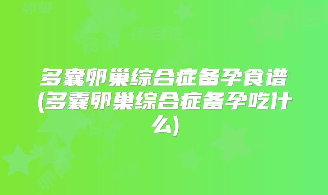 多囊卵巢综合症备孕食谱(多囊卵巢综合症备孕吃什么)