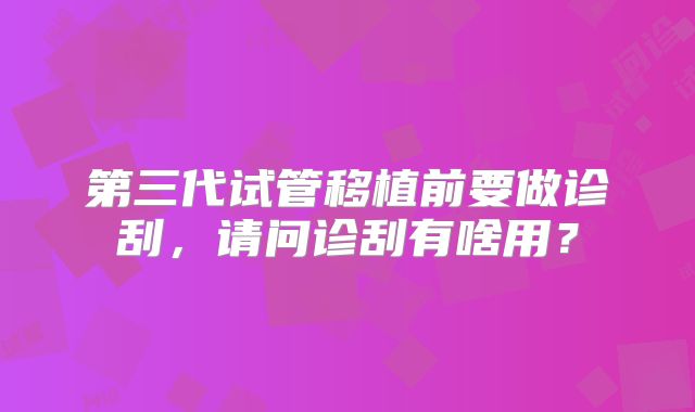 第三代试管移植前要做诊刮，请问诊刮有啥用？