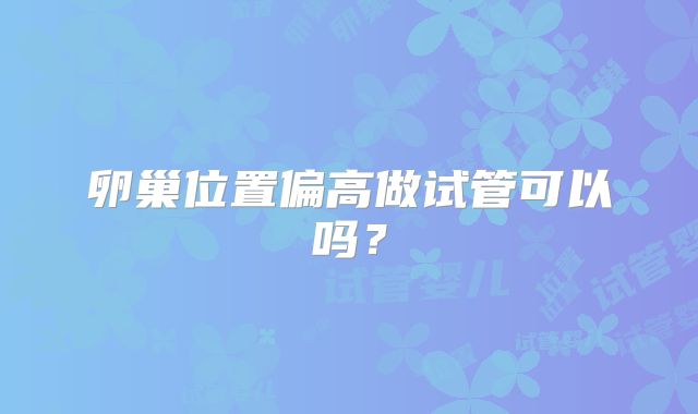 卵巢位置偏高做试管可以吗?