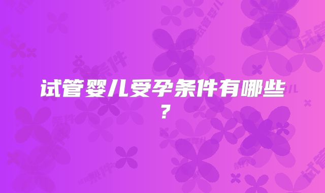 试管婴儿受孕条件有哪些？