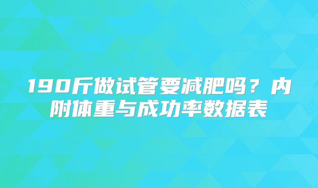 190斤做试管要减肥吗?内附体重与成功率数据表