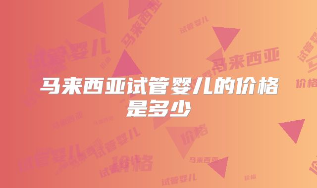 马来西亚试管婴儿的价格是多少