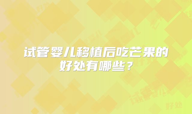 试管婴儿移植后吃芒果的好处有哪些?