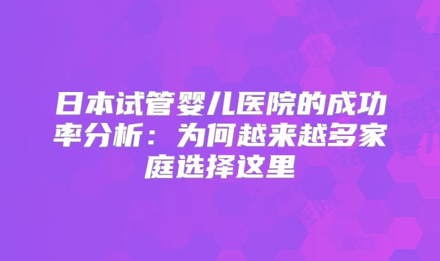 日本试管婴儿医院的成功率分析:为何越来越多家庭选择这里