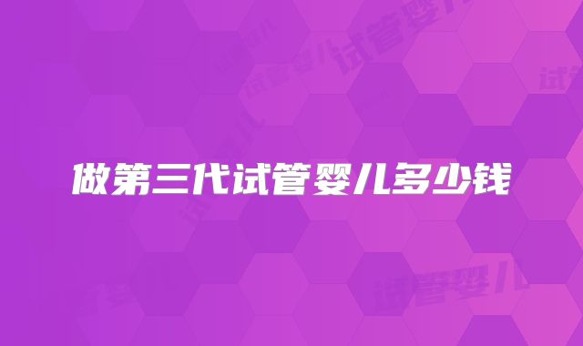 做第三代试管婴儿多少钱