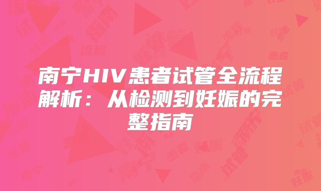 南宁HIV患者试管全流程解析：从检测到妊娠的完整指南