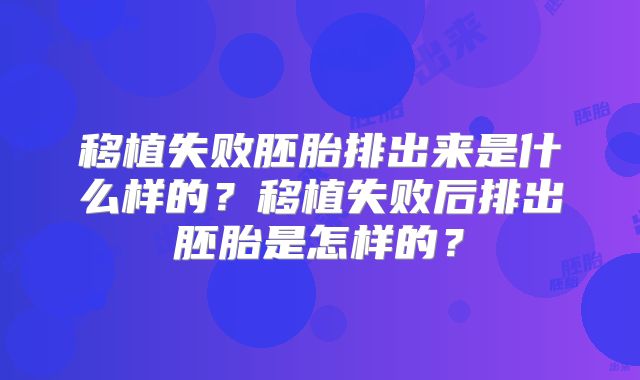 移植失败胚胎排出来是什么样的？移植失败后排出胚胎是怎样的？