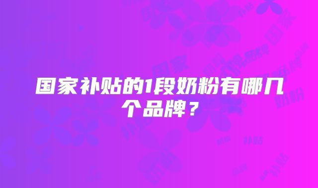 国家补贴的1段奶粉有哪几个品牌？