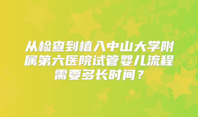 从检查到植入中山大学附属第六医院试管婴儿流程需要多长时间?