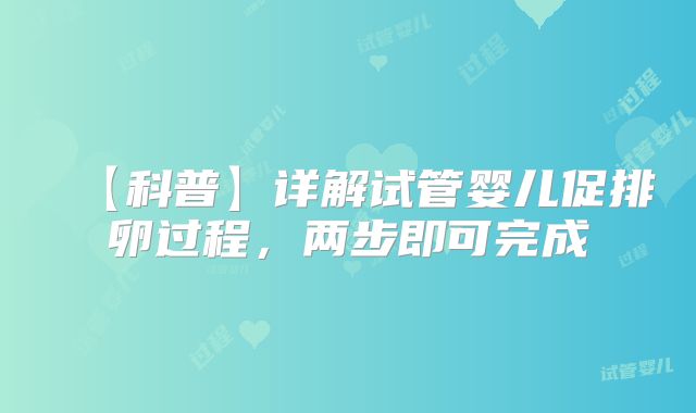 【科普】详解试管婴儿促排卵过程，两步即可完成
