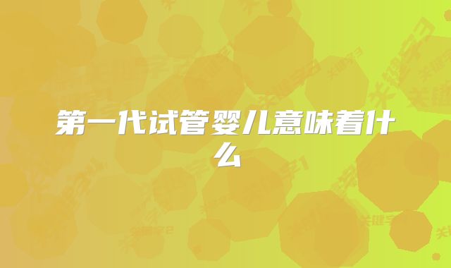 第一代试管婴儿意味着什么