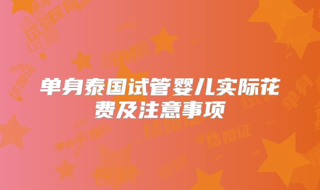 单身泰国试管婴儿实际花费及注意事项