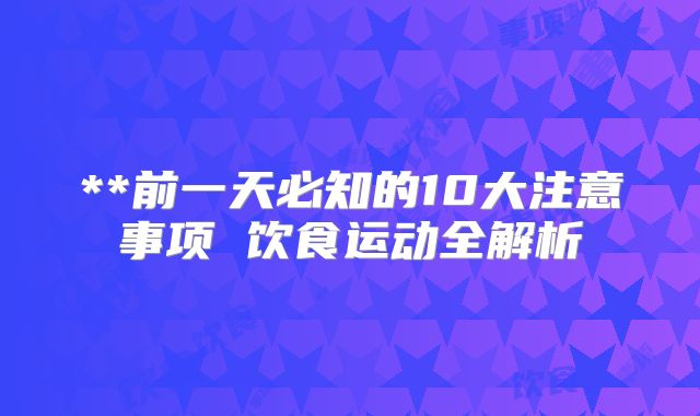 **前一天必知的10大注意事项 饮食运动全解析