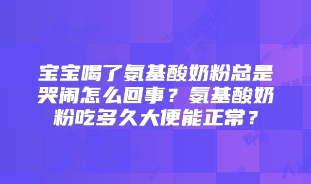 宝宝喝了氨基酸奶粉总是哭闹怎么回事?氨基酸奶粉吃多久大便能正常?