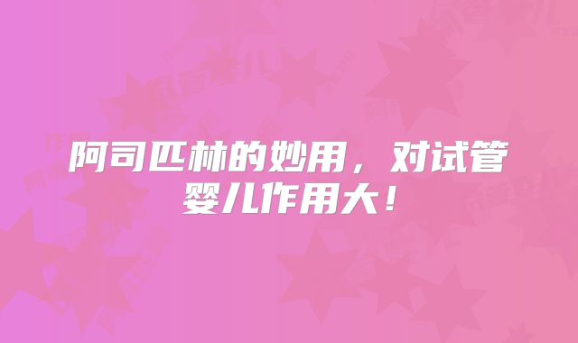 阿司匹林的妙用，对试管婴儿作用大！