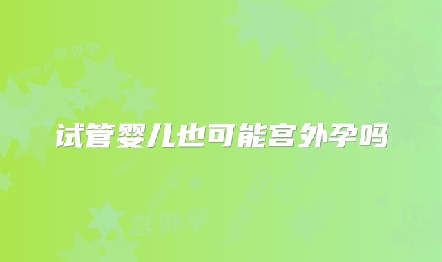 试管婴儿也可能宫外孕吗