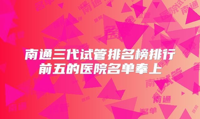 南通三代试管排名榜排行前五的医院名单奉上