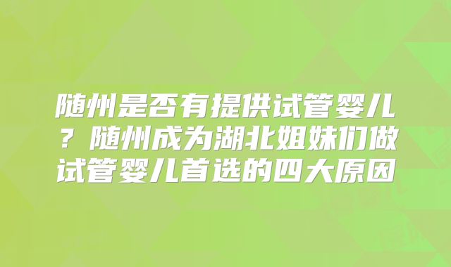 随州是否有提供试管婴儿?随州成为湖北姐妹们做试管婴儿首选的四大原因