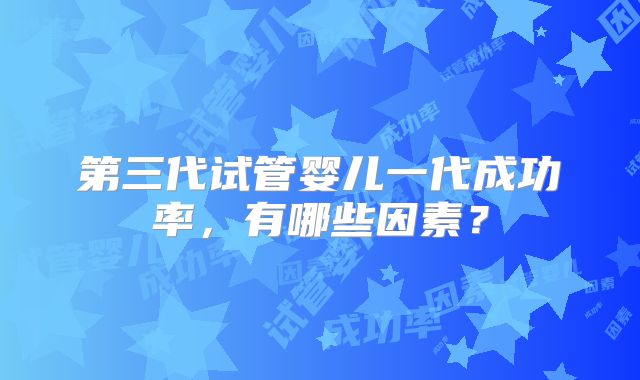 第三代试管婴儿一代成功率，有哪些因素？