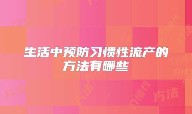生活中预防习惯性流产的方法有哪些