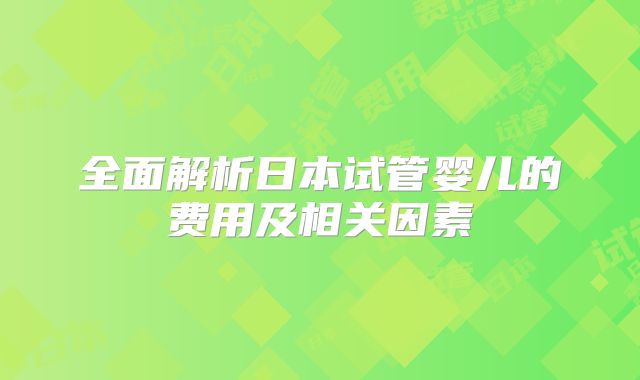 全面解析日本试管婴儿的费用及相关因素