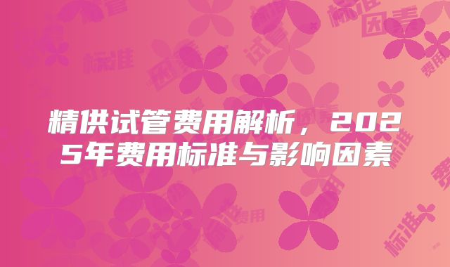 精供试管费用解析，2025年费用标准与影响因素