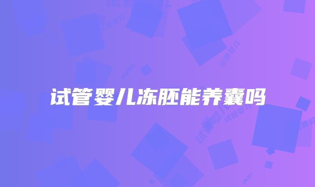 试管婴儿冻胚能养囊吗