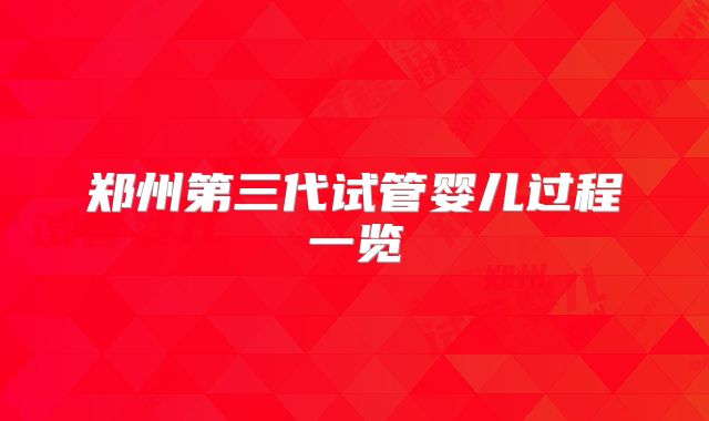 郑州第三代试管婴儿过程一览