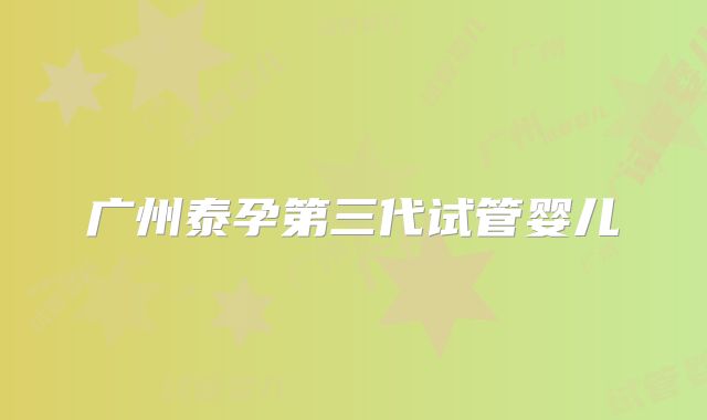 广州泰孕第三代试管婴儿