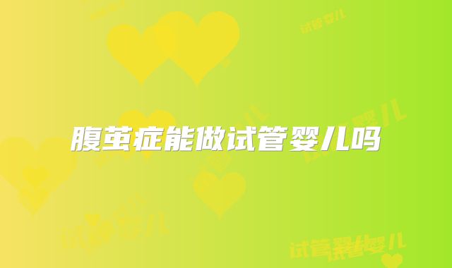 腹茧症能做试管婴儿吗