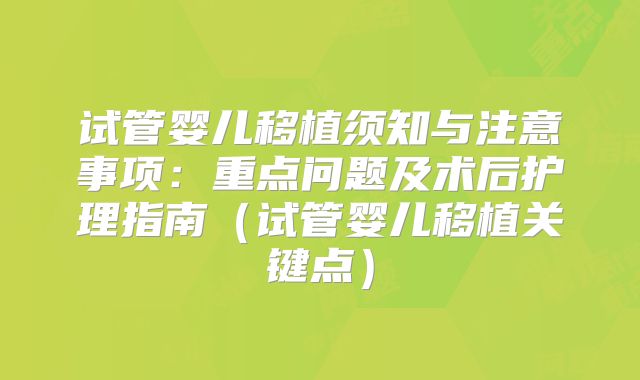 试管婴儿移植须知与注意事项：重点问题及术后护理指南（试管婴儿移植关键点）