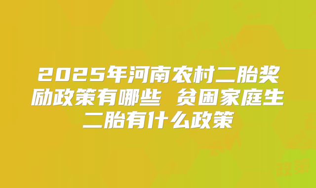 2025年河南农村二胎奖励政策有哪些 贫困家庭生二胎有什么政策