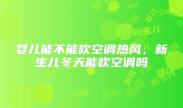 婴儿能不能吹空调热风，新生儿冬天能吹空调吗
