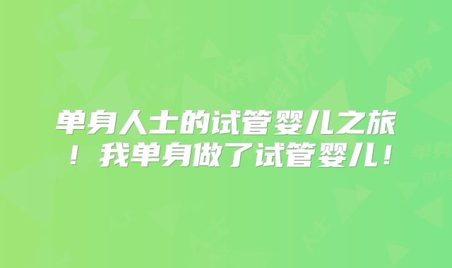单身人士的试管婴儿之旅！我单身做了试管婴儿！