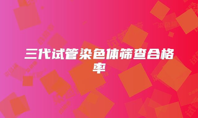 三代试管染色体筛查合格率