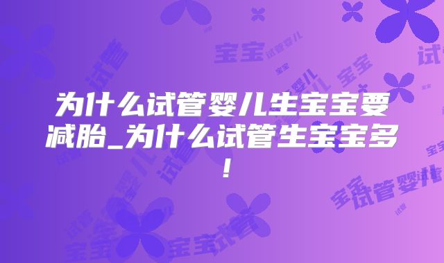 为什么试管婴儿生宝宝要减胎_为什么试管生宝宝多！