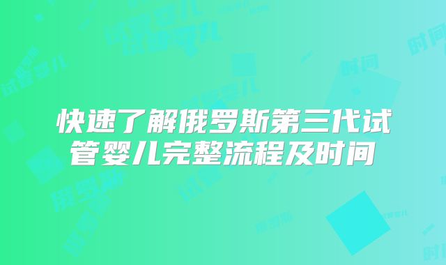 快速了解俄罗斯第三代试管婴儿完整流程及时间