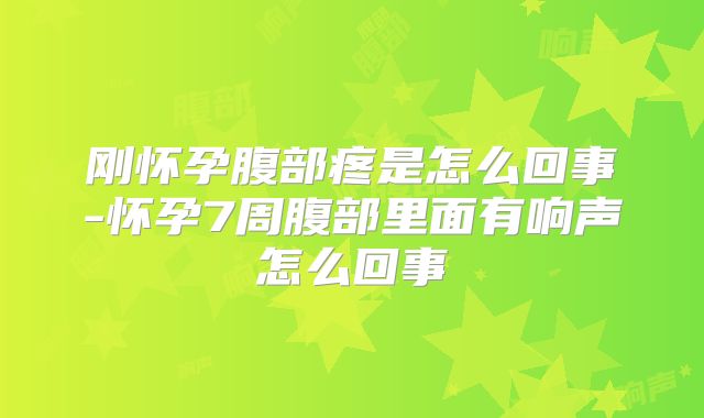 刚怀孕腹部疼是怎么回事-怀孕7周腹部里面有响声怎么回事