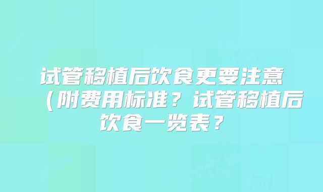 试管移植后饮食更要注意（附费用标准？试管移植后饮食一览表？