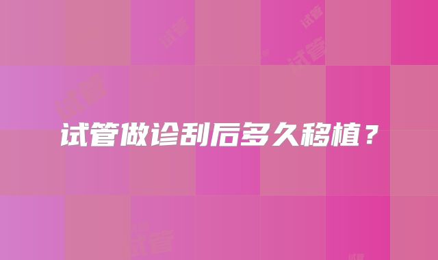 试管做诊刮后多久移植？