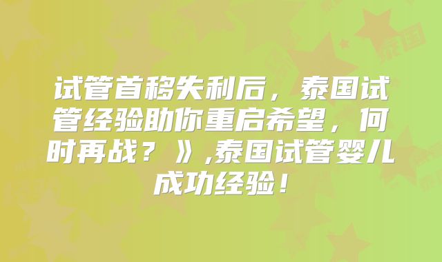 试管首移失利后,泰国试管经验助你重启希望,何时再战?》,泰国试管婴儿成功经验!
