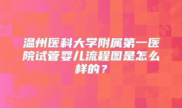 温州医科大学附属第一医院试管婴儿流程图是怎么样的？