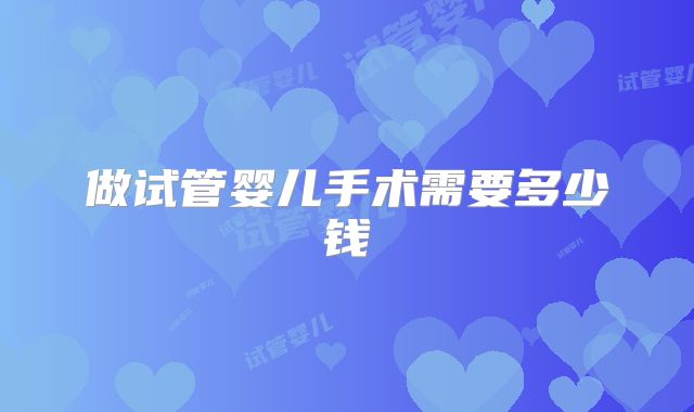 做试管婴儿手术需要多少钱