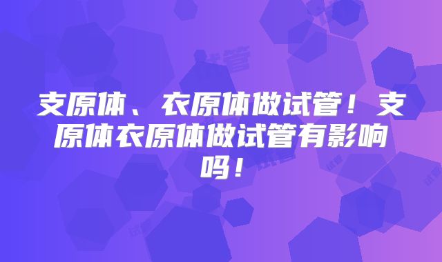 支原体、衣原体做试管！支原体衣原体做试管有影响吗！