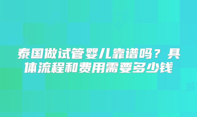 泰国做试管婴儿靠谱吗？具体流程和费用需要多少钱